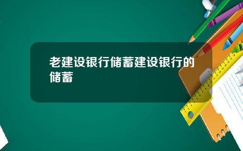 老建设银行储蓄建设银行的储蓄