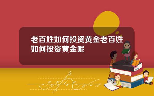 老百姓如何投资黄金老百姓如何投资黄金呢