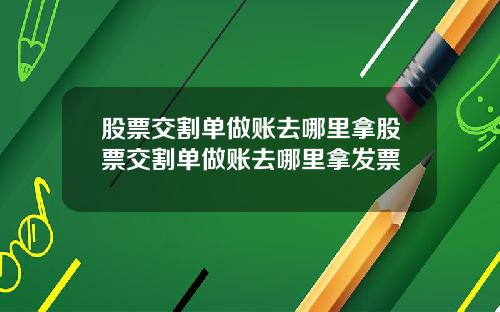 股票交割单做账去哪里拿股票交割单做账去哪里拿发票