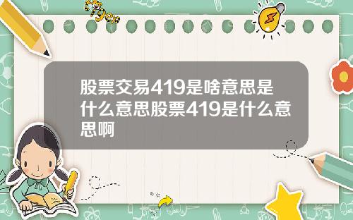 股票交易419是啥意思是什么意思股票419是什么意思啊