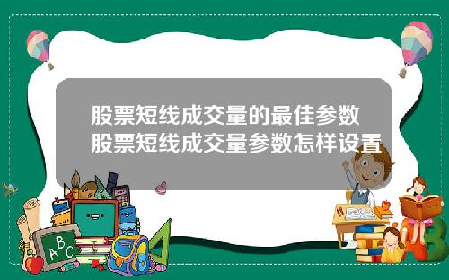 股票短线成交量的最佳参数股票短线成交量参数怎样设置