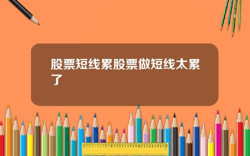 股票短线累股票做短线太累了
