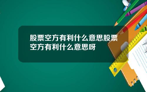 股票空方有利什么意思股票空方有利什么意思呀