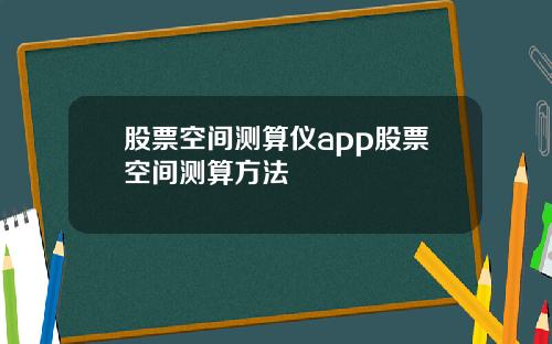 股票空间测算仪app股票空间测算方法