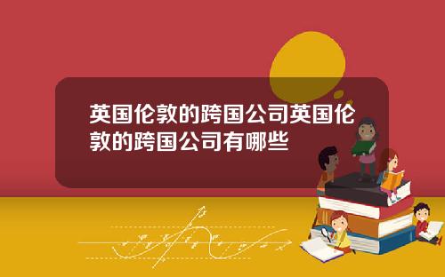 英国伦敦的跨国公司英国伦敦的跨国公司有哪些