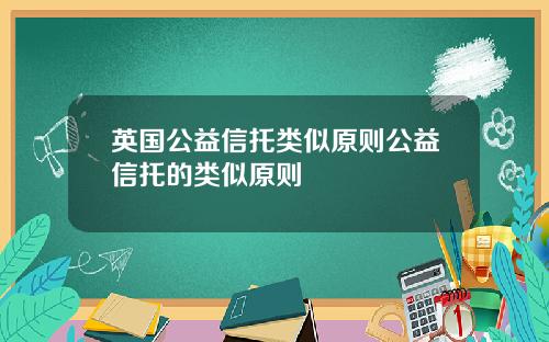英国公益信托类似原则公益信托的类似原则