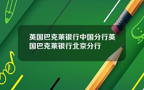 英国巴克莱银行中国分行英国巴克莱银行北京分行