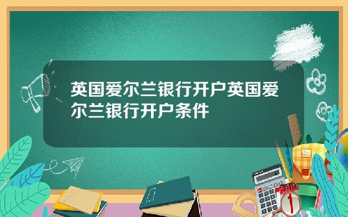 英国爱尔兰银行开户英国爱尔兰银行开户条件