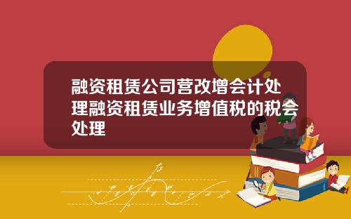 融资租赁公司营改增会计处理融资租赁业务增值税的税会处理