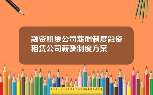 融资租赁公司薪酬制度融资租赁公司薪酬制度方案