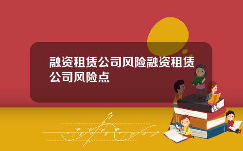 融资租赁公司风险融资租赁公司风险点