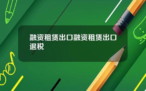 融资租赁出口融资租赁出口退税