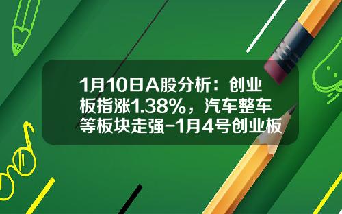 1月10日A股分析：创业板指涨1.38%，汽车整车等板块走强-1月4号创业板指昨天涨多少【新闻】.