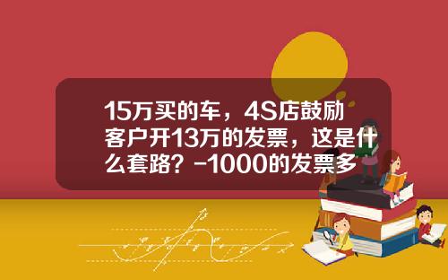 15万买的车，4S店鼓励客户开13万的发票，这是什么套路？-1000的发票多少钱能买【新闻】.