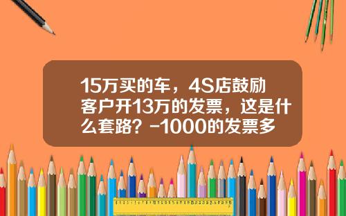 15万买的车，4S店鼓励客户开13万的发票，这是什么套路？-1000的发票多少钱能买【新闻】.