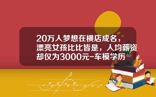 20万人梦想在横店成名，漂亮女孩比比皆是，人均薪资却仅为3000元-车模学历要多少