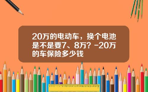 20万的电动车，换个电池是不是要7、8万？-20万的车保险多少钱