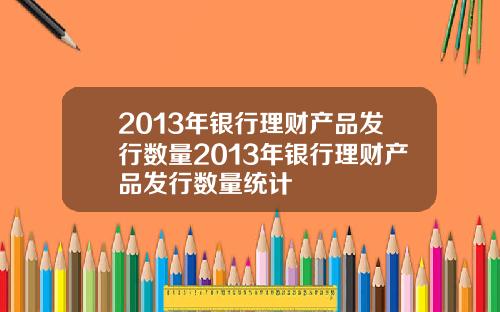 2013年银行理财产品发行数量2013年银行理财产品发行数量统计