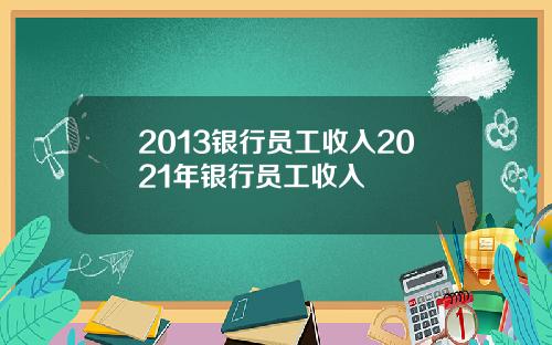 2013银行员工收入2021年银行员工收入