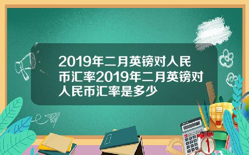 2019年二月英镑对人民币汇率2019年二月英镑对人民币汇率是多少