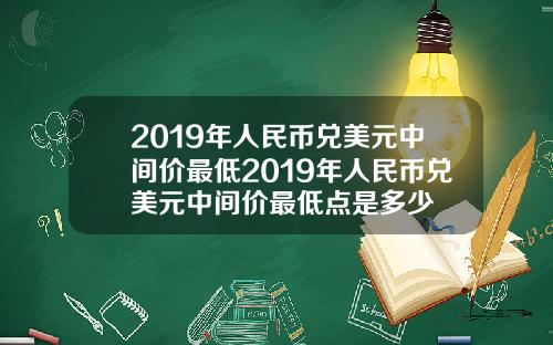 2019年人民币兑美元中间价最低2019年人民币兑美元中间价最低点是多少