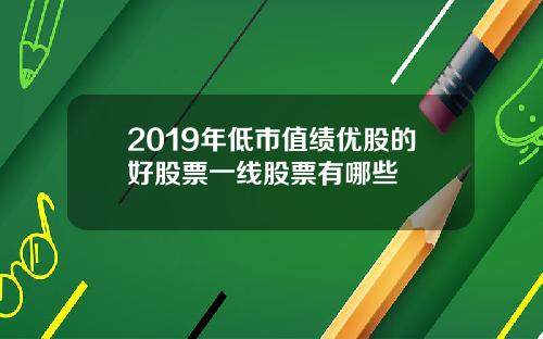 2019年低市值绩优股的好股票一线股票有哪些