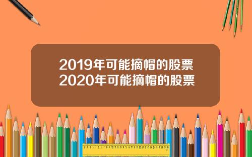 2019年可能摘帽的股票2020年可能摘帽的股票