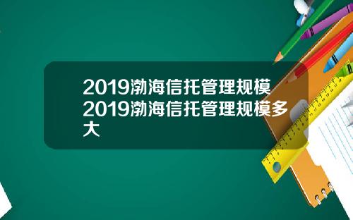 2019渤海信托管理规模2019渤海信托管理规模多大
