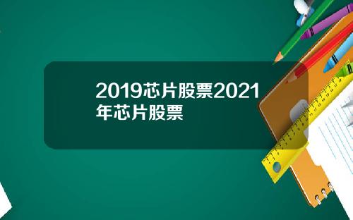 2019芯片股票2021年芯片股票