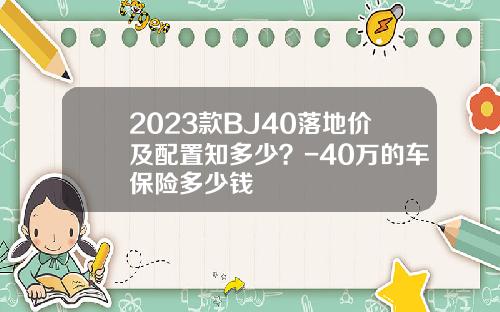 2023款BJ40落地价及配置知多少？-40万的车保险多少钱