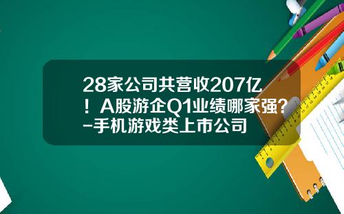28家公司共营收207亿！A股游企Q1业绩哪家强？-手机游戏类上市公司
