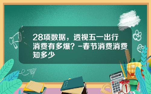 28项数据，透视五一出行消费有多爆？-春节消费消费知多少