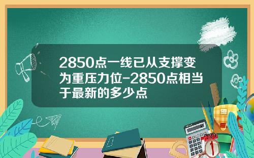 2850点一线已从支撑变为重压力位-2850点相当于最新的多少点