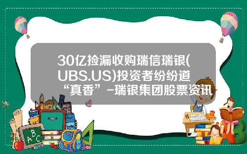30亿捡漏收购瑞信瑞银(UBS.US)投资者纷纷道“真香”-瑞银集团股票资讯最新
