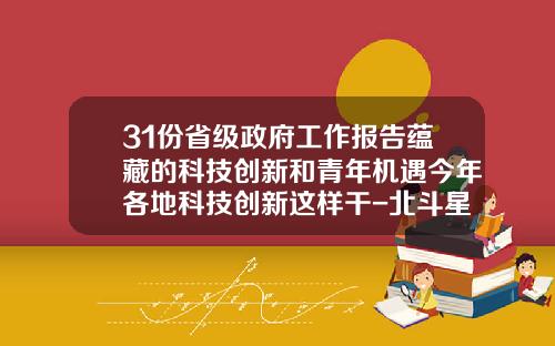 31份省级政府工作报告蕴藏的科技创新和青年机遇今年各地科技创新这样干-北斗星医药开发有限公司