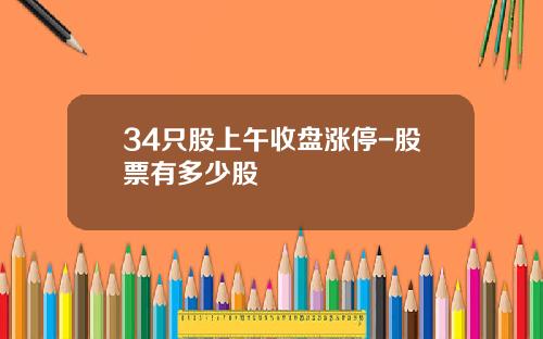 34只股上午收盘涨停-股票有多少股
