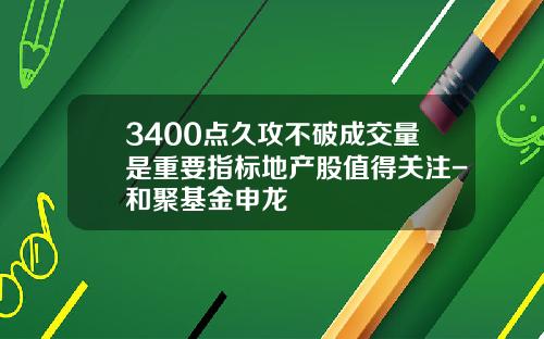 3400点久攻不破成交量是重要指标地产股值得关注-和聚基金申龙