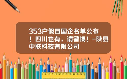 353户假冒国企名单公布！四川也有，请警惕！-陕县中联科技有限公司