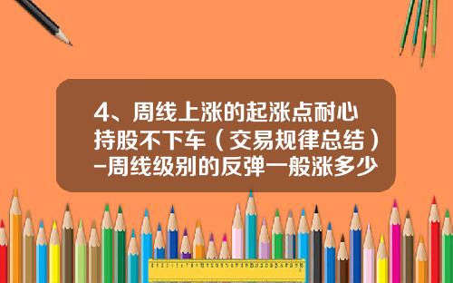 4、周线上涨的起涨点耐心持股不下车（交易规律总结）-周线级别的反弹一般涨多少时间【新闻】