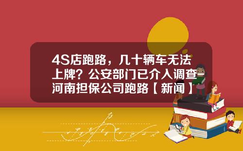 4S店跑路，几十辆车无法上牌？公安部门已介入调查-河南担保公司跑路【新闻】