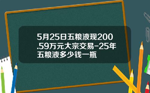5月25日五粮液现200.59万元大宗交易-25年五粮液多少钱一瓶