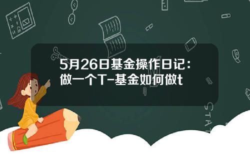 5月26日基金操作日记：做一个T-基金如何做t