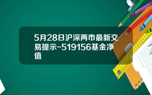 5月28日沪深两市最新交易提示-519156基金净值