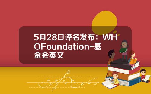 5月28日译名发布：WHOFoundation-基金会英文