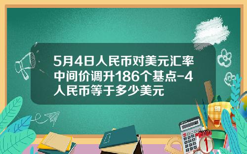 5月4日人民币对美元汇率中间价调升186个基点-4人民币等于多少美元