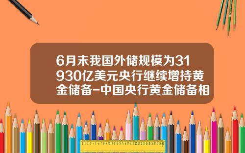 6月末我国外储规模为31930亿美元央行继续增持黄金储备-中国央行黄金储备相当于多少美元