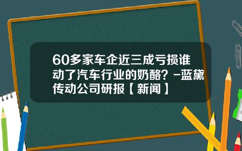 60多家车企近三成亏损谁动了汽车行业的奶酪？-蓝黛传动公司研报【新闻】