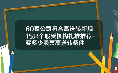 60家公司符合高送转新规15只个股受机构扎堆推荐-买多少股票高送转条件