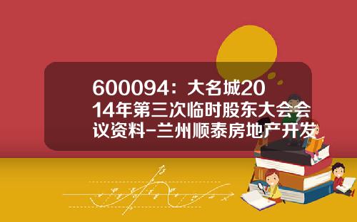 600094：大名城2014年第三次临时股东大会会议资料-兰州顺泰房地产开发公司