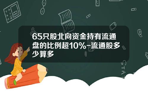 65只股北向资金持有流通盘的比例超10%-流通股多少算多